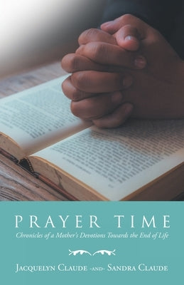 Prayer Time: Chronicles of a Mother's Devotions Towards the End of Life by Claude, Jacquelyn