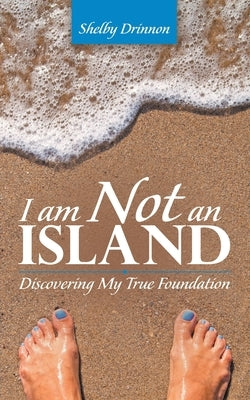 I Am Not an Island: Discovering My True Foundation by Drinnon, Shelby