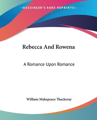 Rebecca And Rowena: A Romance Upon Romance by Thackeray, William Makepeace
