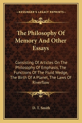 The Philosophy Of Memory And Other Essays: Consisting Of Articles On The Philosophy Of Emphasis, The Functions Of The Fluid Wedge, The Birth Of A Plan by Smith, D. T.