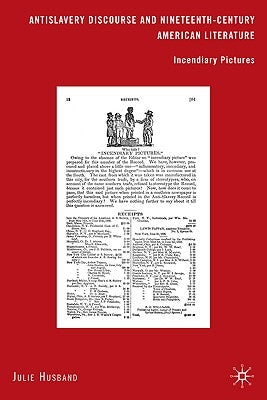 Antislavery Discourse and Nineteenth-Century American Literature: Incendiary Pictures by Husband, J.