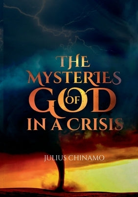 The Mysteries Of God In A Crisis: How God shows Himself strong on our behalf. by Chinamo, Julius