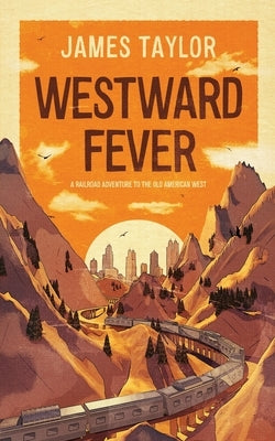 Westward Fever: A Railroad Adventure to the Old American West by Taylor, James