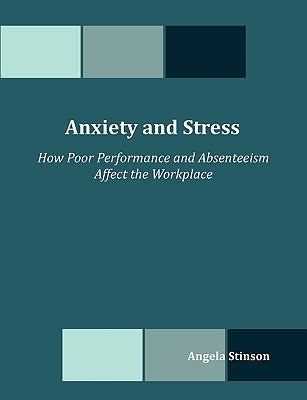Anxiety and Stress: How Poor Performance and Absenteeism Affect the Workplace by Stinson, Angela