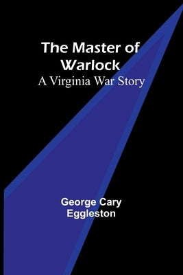 The Master of Warlock: A Virginia War Story by Cary Eggleston, George