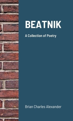 Beatnik: A Collection of Poetry by Alexander, Brian Charles