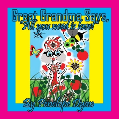 Great Grandma Says, "All you need is love!" by Dyan, Penelope