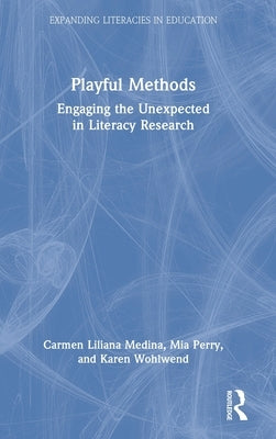 Playful Methods: Engaging the Unexpected in Literacy Research by Medina, Carmen Liliana