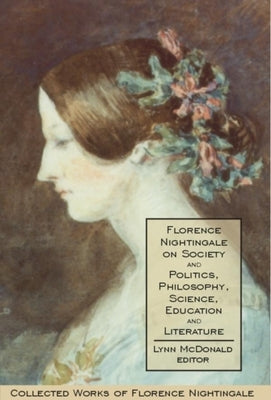 Florence Nightingale on Society and Politics, Philosophy, Science, Education and Literature by McDonald, Lynn