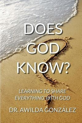 Does God Know?: Learning to Share Everything with God by Gonzalez, Awilda