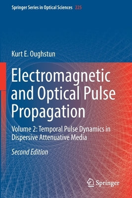 Electromagnetic and Optical Pulse Propagation: Volume 2: Temporal Pulse Dynamics in Dispersive Attenuative Media by Oughstun, Kurt E.