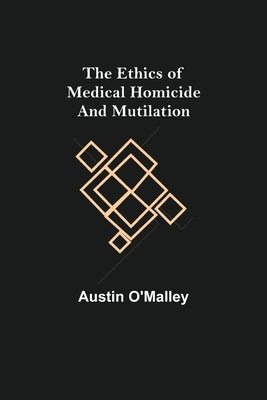 The Ethics of Medical Homicide and Mutilation by O'Malley, Austin