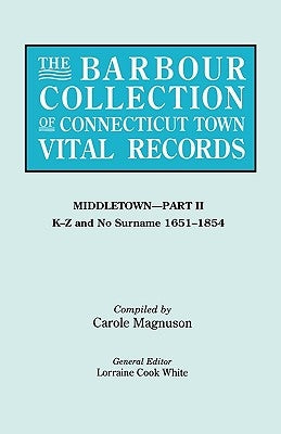 Barbour Collection of Connecticut Town Vital Records. Volume 27: Middletown - Part II, K-Z and No Surname 1651-1854 by White, Lorraine Cook