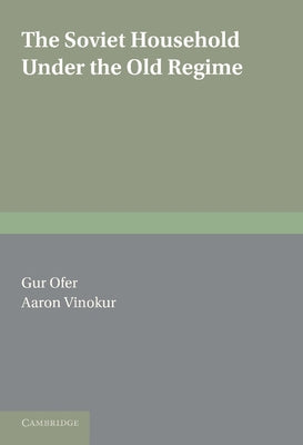 The Soviet Household Under the Old Regime: Economic Conditions and Behaviour in the 1970s by Ofer, Gur