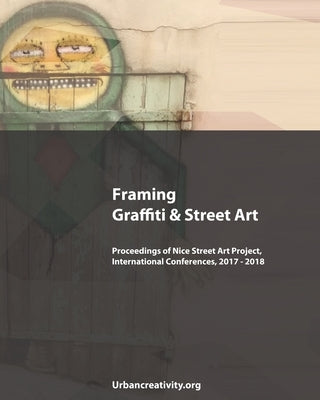 Framing Graffiti & Street Art: Proceedings of Nice Street Art Project, International Conferences, 2017 - 2018 by Neves, Pedro Soares