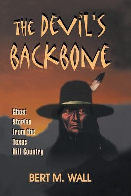 The Devil's Backbone: Ghost Stories from the Texas Hill Country by Wall, Bert M.