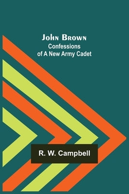 John Brown: Confessions of a New Army Cadet by R W Campbell