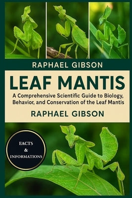 Leaf Mantis: A Comprehensive Scientific Guide to the Biology, Behavior, and Conservation of the Leaf Mantis by Gibson, Raphael