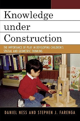 Knowledge Under Construction: The Importance of Play in Developing Children's Spatial and Geometric Thinking by Ness, Daniel