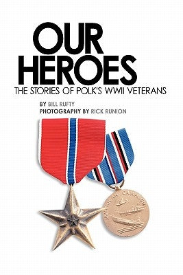 Our Heroes: The stories of Polk County WWII veterans by Rufty, Bill