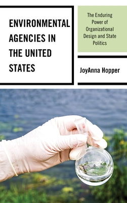 Environmental Agencies in the United States: The Enduring Power of Organizational Design and State Politics by Hopper, Joyanna