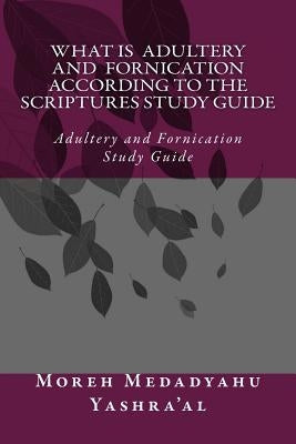 What Is Adultery And Fornication According To The Scriptures Study Guide: Adultery and Fornication Study Guide by Yashra'al, Medadyahu Ban