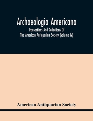 Archaeologia Americana: Transactions And Collections Of The American Antiquarian Society (Volume Iv) by Antiquarian Society, American