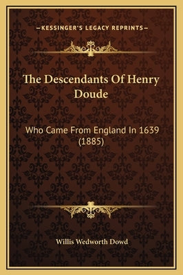 The Descendants of Henry Doude: Who Came from England in 1639 (1885) by Dowd, Willis Wedworth