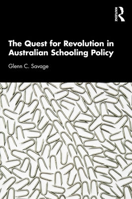 The Quest for Revolution in Australian Schooling Policy by Savage, Glenn C.