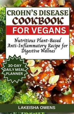 Crohn's Disease Cookbook for Vegans: Nutritious plant-based anti-inflammatory recipe for digestive wellness by Owens, Lakeisha