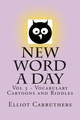 New Word A Day - Vol 3: Vocabulary Cartoons and Riddles by Carruthers, Elliot S.
