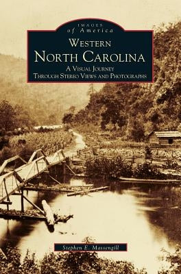 Western North Carolina: A Visual Journey Through Stereo Views and Photographs by Massengill, Stephen E.