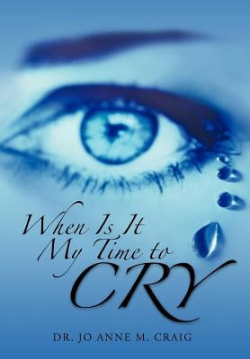 When Is It My Time to Cry by Craig, Jo Anne M.