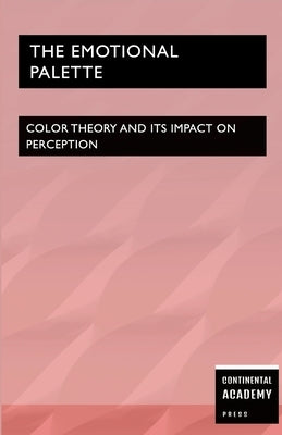 The Emotional Palette - Color Theory and Its Impact on Perception by Academy Press, Continental