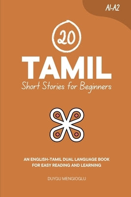 20 Tamil Short Stories for Beginners: An English-Tamil Dual-Language Book for Easy Reading and Learning by Mengioglu, Duygu