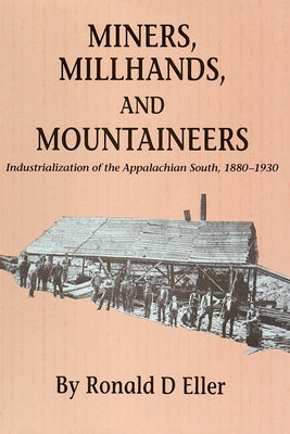Miners, Millhands, and Mountaineers: Industrialization of the Appalachian South, 1880-1930 by Eller, Ronald D.