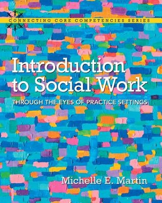 Introduction to Social Work: Through the Eyes of Practice Settings by Martin, Michelle