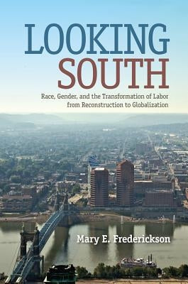 Looking South: Race, Gender, and the Transformation of Labor from Reconstruction to Globalization by Frederickson, Mary E.