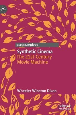Synthetic Cinema: The 21st-Century Movie Machine by Dixon, Wheeler Winston
