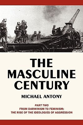 The Masculine Century, Part 2: From Darwinism to Feminism: The Rise of the Ideologies of Aggression by Michael Antony