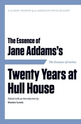 The Essence of . . . Jane Addams's Twenty Years at Hull House by Lewis, Hunter