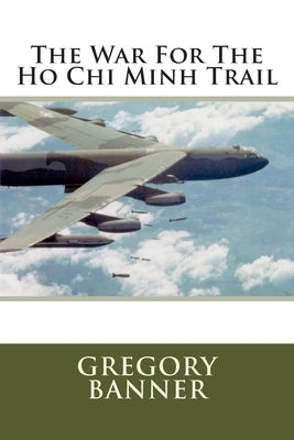 The War For The Ho Chi Minh Trail by Banner, Gregory T.