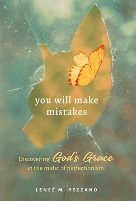 You Will Make Mistakes: Discovering God's Grace in the Midst of Perfectionism by Pezzano, Leneé M.