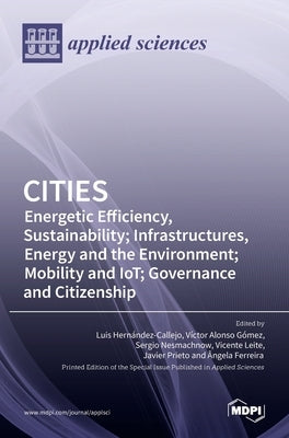 Cities: Energetic Efficiency, Sustainability; Infrastructures, Energy and the Environment; Mobility and IoT; Governance and Citizenship by Hernández-Callejo, Luis