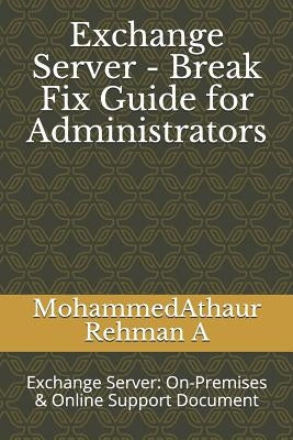 Exchange Server - Break Fix Guide for Administrators: Exchange Server: On-Premises & Online Support Document by A, Mohammedathaur Rehman