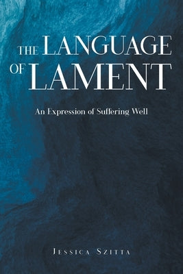 The Language of Lament: An Expression of Suffering Well by Szitta, Jessica