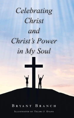 Celebrating Christ and Christ's Power in My Soul by Branch, Bryant