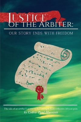 Justice of the Arbiter: Our Story Ends with Freedom by Harriott, Cedric Paul