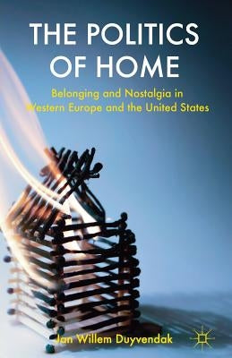 The Politics of Home: Belonging and Nostalgia in Europe and the United States by Duyvendak, J.