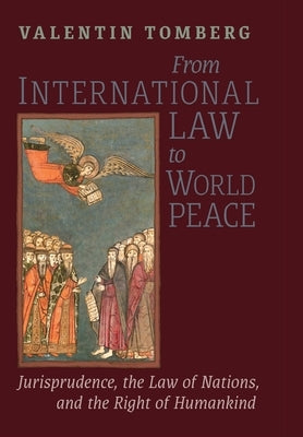From International Law to World Peace: Jurisprudence, the Law of Nations, and the Right of Humankind Viewed in Philosophical-Historical Context by Tomberg, Valentin